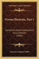 Verona Illustrata, Part 1: Contiene L'Istoria Letteraria O Sia La Notizia (1825) 1167218809 Book Cover