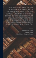 Report of the Trial of the Hon. Samuel Chase: One of the Associate Justices of the Supreme Court of the United States, Before the High Court of Impeachment, Composed of the Senate of the United States 1018843272 Book Cover