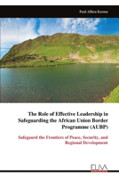The Role of Effective Leadership in Safeguarding the African Union Border Programme (AUBP): Safegaurd the Frontiers of Peace, Security, and Regional Development 9999335942 Book Cover