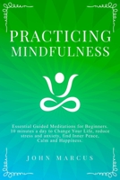 Practicing Mindfulness : Essential Guided Meditations for Beginners. 10 Minutes a Day to Change Your Life, Reduce Stress and Anxiety, Find Inner Peace, Calm and Happiness 1650133928 Book Cover