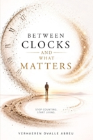 Between Clocks and What Matters: Stop Counting. Start Living. 9945306146 Book Cover