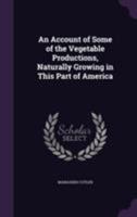 An Account of Some of the Vegetable Productions, Naturally Growing in This Part of America 1355179483 Book Cover