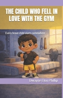 THE CHILD WHO FELL IN LOVE WITH THE GYM: Every brave child starts somewhere B0GNPRTS9H Book Cover