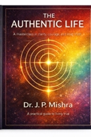 THE AUTHENTIC LIFE: A Masterclass in clarity, courage and inner truth B0GHS1FJ85 Book Cover