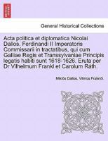 Acta politica et diplomatica Nicolai Dallos. Ferdinandi II Imperatoris Commissarii in tractatibus, qui cum Galliae Regis et Transsylvaniae Principis ... Frankl et Carolum Ráth. 1241703132 Book Cover