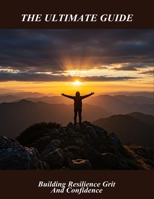 The Ultimate Guide: Building Resilience Grit And Confidence B0HH4CGBST Book Cover