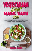 Vegetarian Diet Made Easy 2021: The Complete Beginner's Guide to Cook Healthy and Easy Vegetarian Meals by Following Super-Simple 1802419144 Book Cover