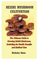 REISHI MUSHROOM CULTIVATION: The Ultimate Guide to Growing Reishi Mushroom, Including the Health Benefits and Medical Uses B08J22BMV2 Book Cover