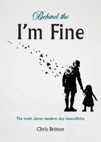Behind the I'm Fine: The truth about modern day masculinity 1836152442 Book Cover