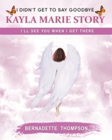 I didn’t get to say goodbye Kayla Marie Story: I’ll see you when I get there B0C6P9TYFP Book Cover