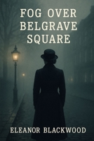 Fog Over Belgrave Square B0FD3RX2K8 Book Cover
