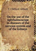 On the Use of the Ophthalmoscope in Diseases of the Nervous System and of the Kidneys; Also in Certain Other General Disorders 1357361246 Book Cover