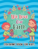 We Love Our Earth Coloring Book for Kids: Earth Day Coloring Book for Kids Boys And Girls Earth Day Activity Book with Cleaning Nature Planting Trees ... Coloring Pages Perfect Gift for Earth Day B08YCV1QLT Book Cover