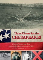 Three Cheers for the Chesapeake!  History of the 4th Maryland Light Artillery Battery in the Civil War 0764352628 Book Cover