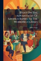 Essay on the Advantages of Savings Banks to the Working-Classes 1178478572 Book Cover