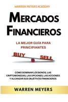 Mercados Financieros la Mejor Guía Para Principiantes Cómo Dominar los Bonos, las Criptomonedas, las Opciones, las Acciones y Alcanzar sus Objetivos Financieros (Warren Meyers) B0BKJ6M2PH Book Cover