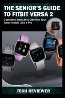 The Senior's Guide to Fitbit Versa 2: Complete Manual to Operate Your Smartwatch Like A Pro 1704862981 Book Cover