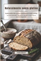 Naturalmente senza glutine: Guida pratica alla cucina e panificazione senza glutine: tecniche avanzate, ingredienti naturali e ricette senza prodotti deglutinati (Italian Edition) B0GXL1M4RY Book Cover