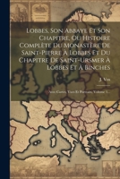 Lobbes, Son Abbaye Et Son Chapitre, Ou Histoire Complète Du Monastère De Saint-pierre À Lobbes Et Du Chapitre De Saint-ursmer À Lobbes Et À Binches: A 1022278452 Book Cover