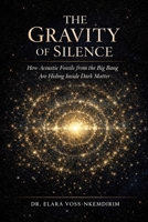 THE GRAVITY OF SILENCE: How Acoustic Fossils from the Big Bang Are Hiding Inside Dark Matter B0H349GQPH Book Cover