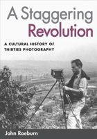 A Staggering Revolution: A Cultural History of Thirties Photography 0252073223 Book Cover