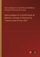 Séance publique de la Société Royale de Médecine, Chirurgie et Pharmacie de Toulouse, tenue le 9 mai 1839. (French Edition) 3385079616 Book Cover