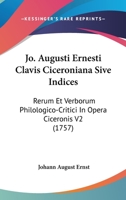 Jo. Augusti Ernesti Clavis Ciceroniana Sive Indices: Rerum Et Verborum Philologico-Critici In Opera Ciceronis V2 (1757) 112096153X Book Cover