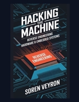 Hacking the Machine: Reverse Engineering Hardware & Embedded Systems (The Ultimate Reverse Engineering Guide: From Beginner to Expert) B0F29WV5HF Book Cover