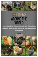 Chickens Around the World: Discover, Select, & Raise Chickens from Across the Globe — A Comprehensive Guide to Rare, Heritage and Exotic Breeds for Eggs, Meat, Companionship, & Ornamental Beauty. B0FGYBGQK4 Book Cover
