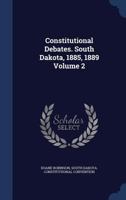 Constitutional Debates. South Dakota, 1885, 1889; Volume 2 1022201263 Book Cover