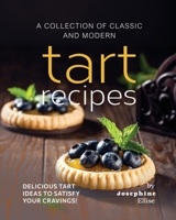 A Collection of Classic and Modern Tart Recipes: Delicious Tart Ideas to Satisfy Your Cravings! B0C87QGWDT Book Cover