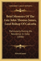 Brief Memoirs Of The Late John Thomas James, Lord Bishop Of Calcutta: Particularly During His Residence In India 0548899711 Book Cover