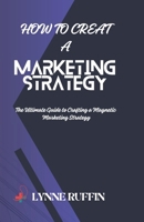 How to Creat a Marketing Strategy: The Ultimate Guide to Crafting a Magnetic Marketing Strategy B0CT5JX19N Book Cover