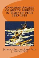 Canadian Angels of Mercy: Nurses in Times of Peril 1885-1918 0987972804 Book Cover