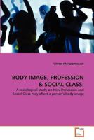 BODY IMAGE, PROFESSION & SOCIAL CLASS:: A sociological study on how Profession and Social Class may affect a person's body image 3639337433 Book Cover