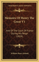 Memoirs of Henry the Great: And of the Court of France During His Reign, Volume 1 1437151167 Book Cover
