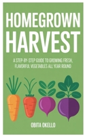Homegrown Harvest: A Step-by-Step Guide to Growing Fresh, Flavorful Vegetables All Year Round B0FQ4VX4P5 Book Cover