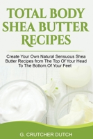 Total Body Shea Butter Recipes: Create Your Own Natural Sensuous Shea Butter Recipes from The Top Of Your Head To The Bottom Of Your Feet 1794122079 Book Cover