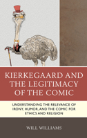 Kierkegaard and the Legitimacy of the Comic: Understanding the Relevance of Irony, Humor, and the Comic for Ethics and Religion 1498577164 Book Cover