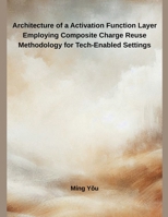 Architecture of a Activation Function Layer Employing Composite Charge Reuse Methodology for Tech-Enabled Settings B0FFM87LVT Book Cover