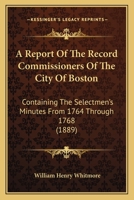 A Report Of The Record Commissioners Of The City Of Boston: Containing The Selectmen's Minutes From 1764 Through 1768 116811358X Book Cover