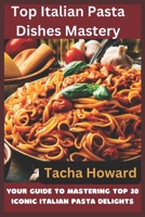 Top Italian Pasta Dishes Mastery: Your Guide to Mastering Top 30 Iconic Italian Pasta Delights B0CFCX6XFL Book Cover