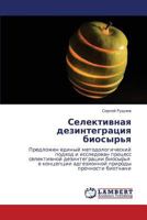 Селективная дезинтеграция биосырья: Предложен единый методологический подход и исследован процесс селективной дезинтеграции биосырья в концепции ... природы прочности биоткани 3843320950 Book Cover