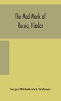 The mad monk of Russia, Iliodor: life, memoirs, and confessions of Sergei Michailovich Trufanoff (Iliodor) illustrated with photographs 9354157904 Book Cover