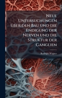 Neue Untersuchungen Ã1/4ber den Bau und die Endigung der Nerven und die Struktur der Ganglien (German Edition) 1024579433 Book Cover