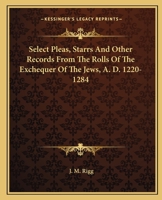 Select Pleas, Starrs And Other Records From The Rolls Of The Exchequer Of The Jews, A. D. 1220-1284 1016557140 Book Cover