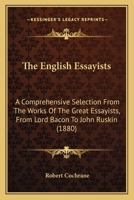 The English Essayists: A Comprehensive Selection From The Works Of The Great Essayists, From Lord Bacon To John Ruskin 1172780552 Book Cover