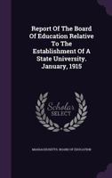 Report of the Board of Education Relative to the Establishment of a State University. January, 1915 1346421919 Book Cover