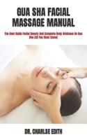 GUA SHA FACIAL MASSAGE MANUAL: The Best Guide Facial Beauty And Complete Body Wellness On Gua Sha B09TF419RV Book Cover