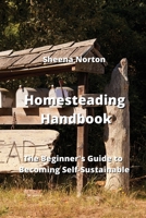 Homesteading Handbook: The Beginner's Guide to Becoming Self-Sustainable 9990164894 Book Cover